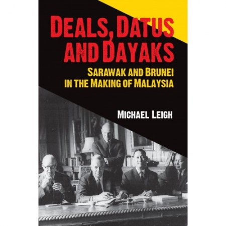 DEALS, DATUS AND DAYAKS: SARAWAK AND BRUNEI IN THE MAKING OF MALAYSIA