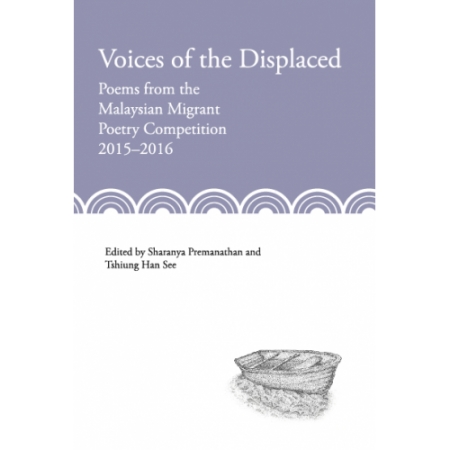 VOICES OF THE DISPLACED : POEMS FROM THE MALAYSIAN MIGRANT POETRY COMPETITION 2015-2016