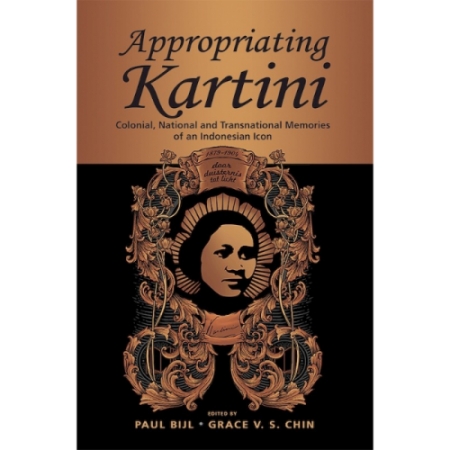 APPROPRIATING KARTINI : COLONIAL, NATIONAL AND TRANSNATIONAL MEMORIES OF AN INDONESIAN ICON