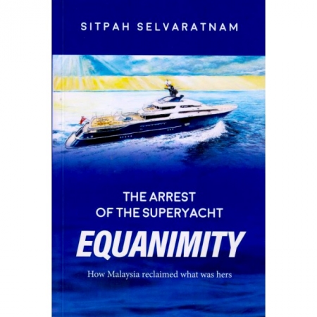 THE ARREST OF THE SUPERYACHT EQUANIMITY : HOW MALAYSIA RECLAIMED WHAT WAS HERS | SITPAH SLEVARATNAM