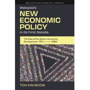 Malaysia’s New Economic Policy in Its First Decade: The Role of the State in Economic Development, 1971-1980 (Malaysian 
